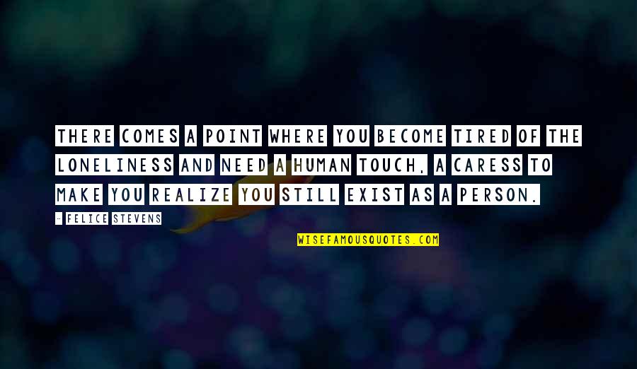 The Person You Need Quotes By Felice Stevens: There comes a point where you become tired