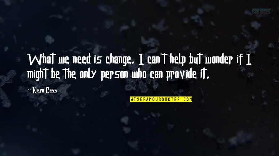 The Person You Need The Most Quotes By Kiera Cass: What we need is change. I can't help