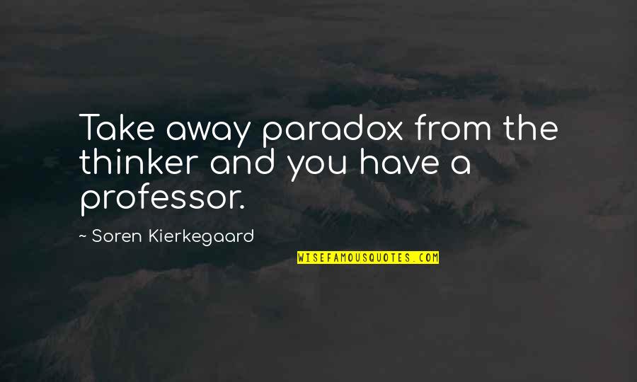 The Person You Took For Granted Quotes By Soren Kierkegaard: Take away paradox from the thinker and you The Person You Took For Granted Quotes By Soren Kierkegaard: Take away paradox from the thinker and you