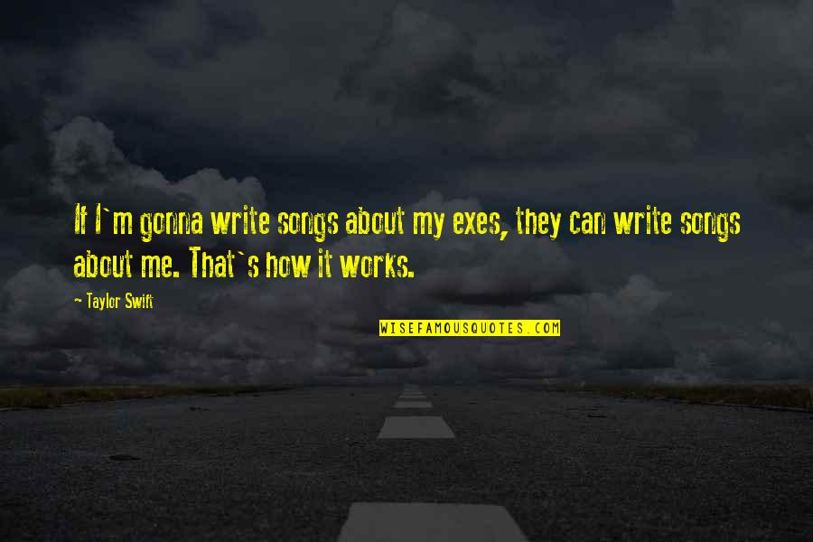 The Person You Took For Granted Today Quotes By Taylor Swift: If I'm gonna write songs about my exes,