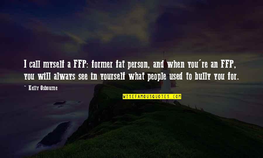 The Person You Used To Be Quotes By Kelly Osbourne: I call myself a FFP: former fat person,