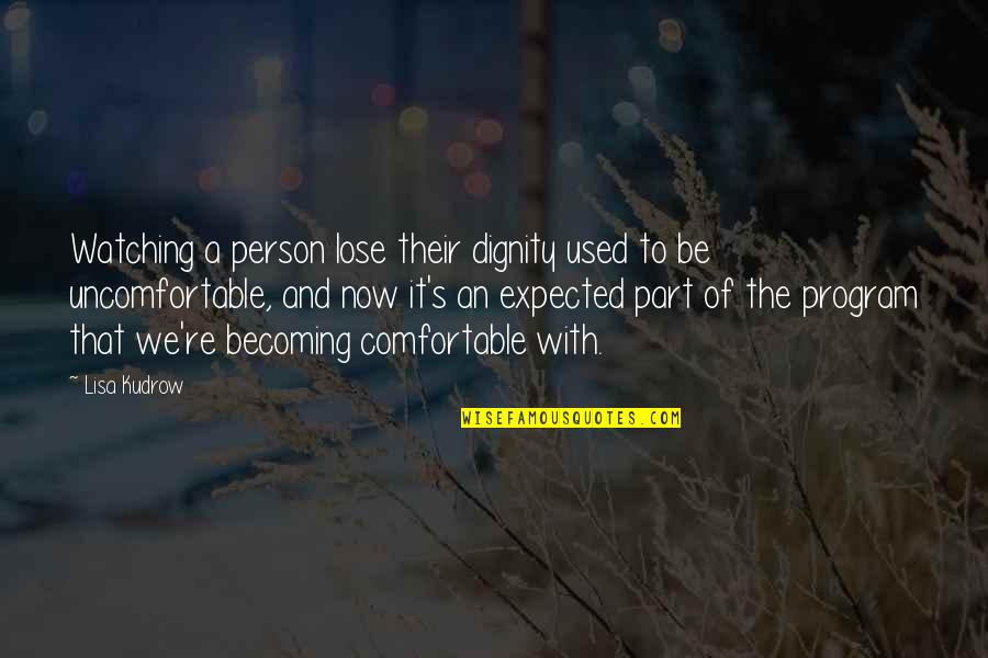 The Person You Used To Be Quotes By Lisa Kudrow: Watching a person lose their dignity used to