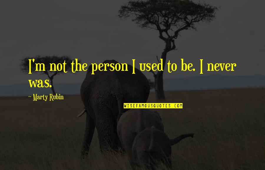 The Person You Used To Be Quotes By Marty Rubin: I'm not the person I used to be.