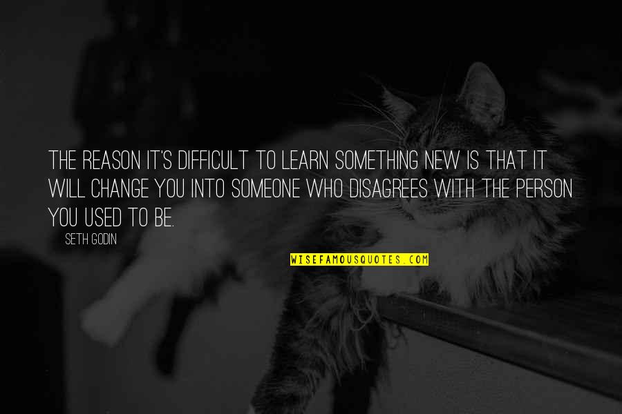 The Person You Used To Be Quotes By Seth Godin: The reason it's difficult to learn something new