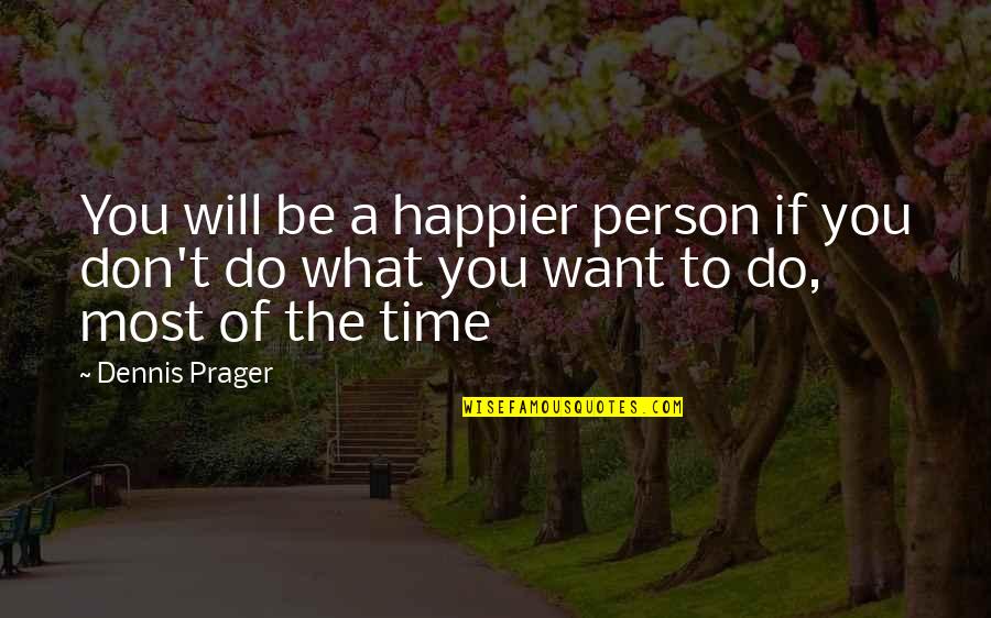 The Person You Want To Be Quotes By Dennis Prager: You will be a happier person if you