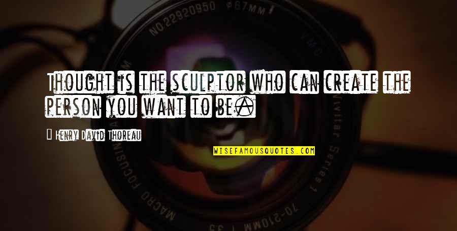 The Person You Want To Be Quotes By Henry David Thoreau: Thought is the sculptor who can create the