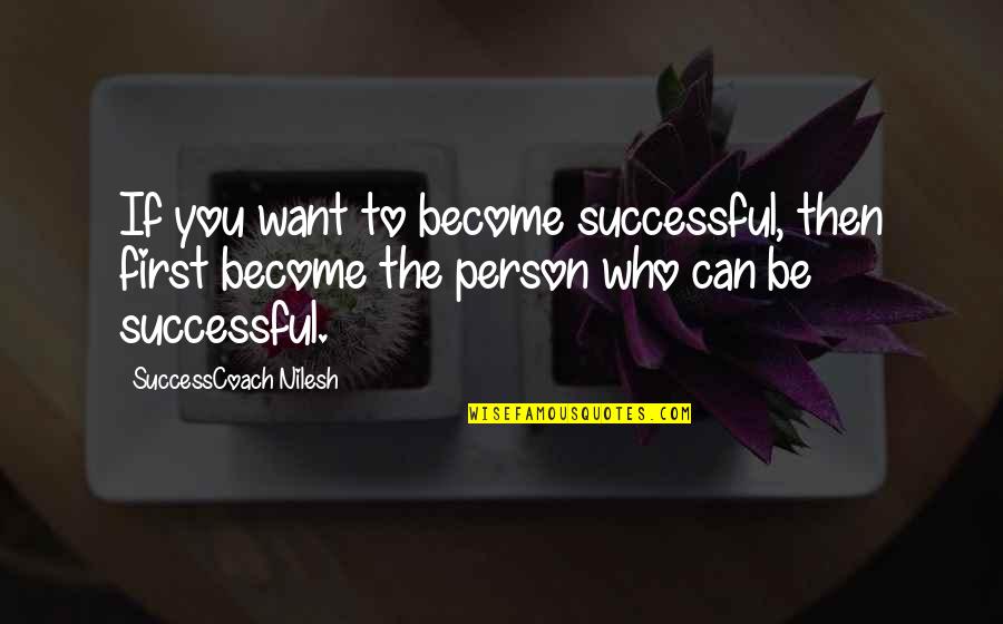 The Person You Want To Be Quotes By SuccessCoach Nilesh: If you want to become successful, then first