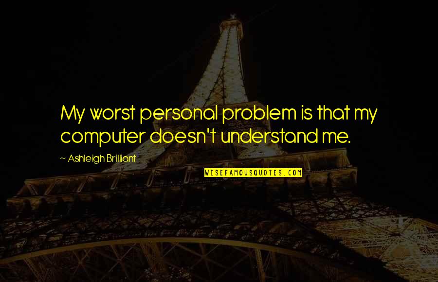 The Personal Computer Quotes By Ashleigh Brilliant: My worst personal problem is that my computer