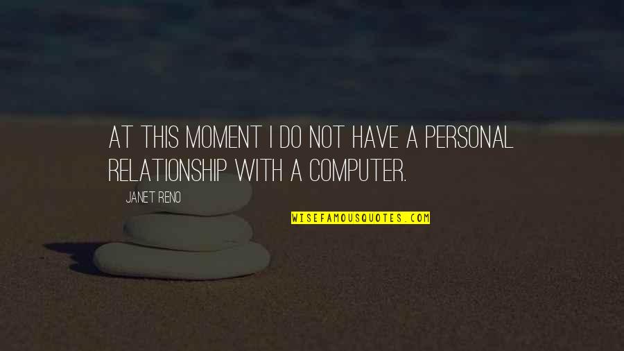 The Personal Computer Quotes By Janet Reno: At this moment I do not have a