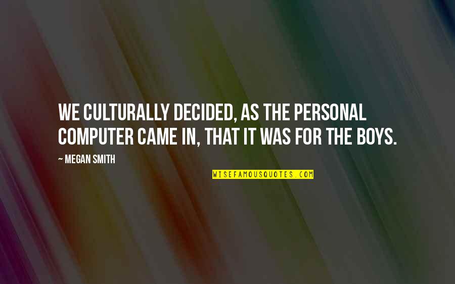 The Personal Computer Quotes By Megan Smith: We culturally decided, as the personal computer came