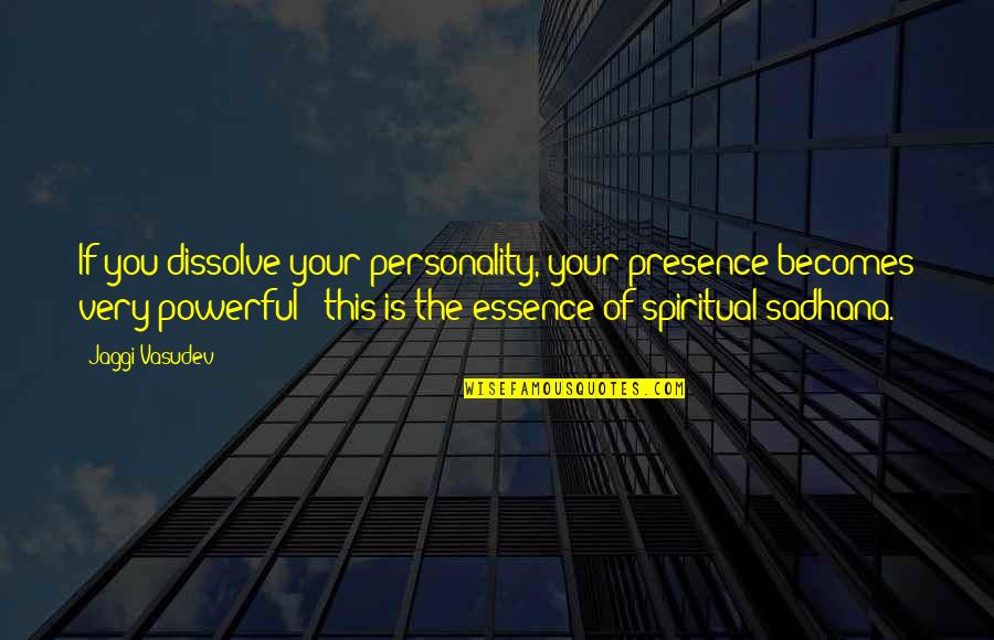 The Personality Quotes By Jaggi Vasudev: If you dissolve your personality, your presence becomes