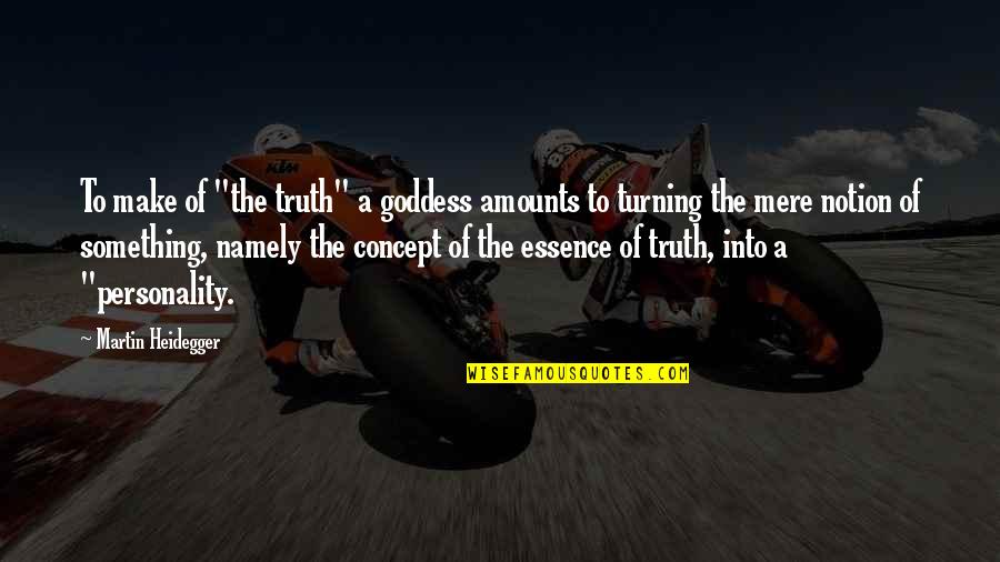 The Personality Quotes By Martin Heidegger: To make of "the truth" a goddess amounts