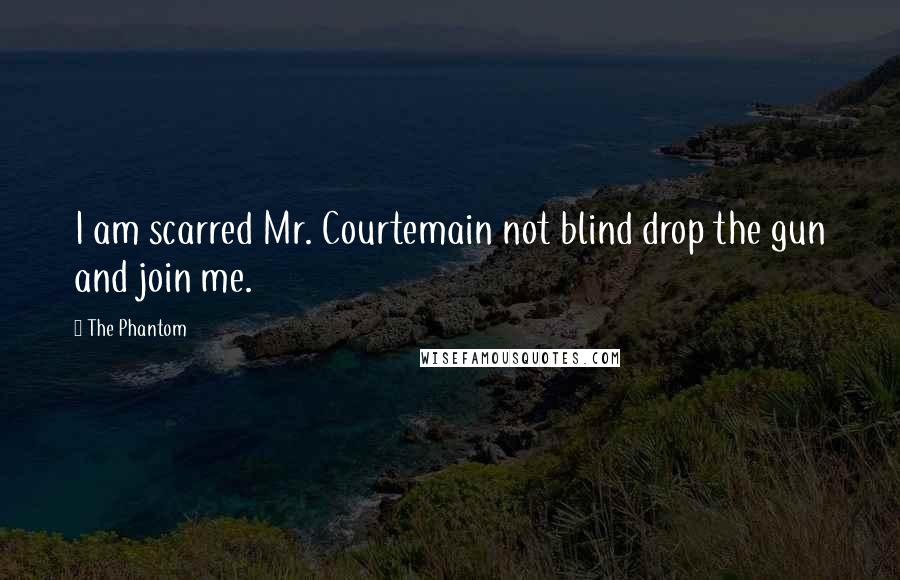 The Phantom quotes: I am scarred Mr. Courtemain not blind drop the gun and join me.