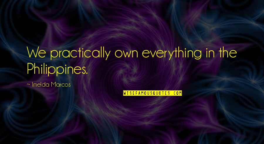 The Philippines Quotes By Imelda Marcos: We practically own everything in the Philippines.