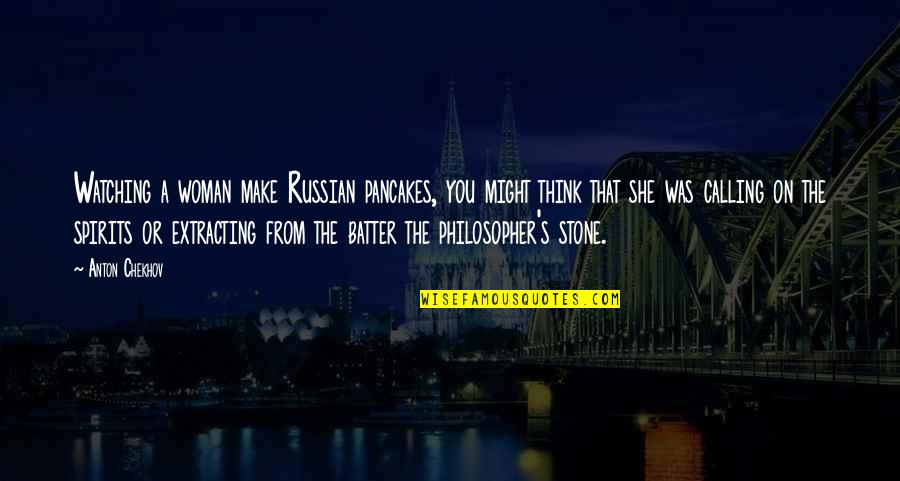 The Philosopher's Stone Quotes By Anton Chekhov: Watching a woman make Russian pancakes, you might