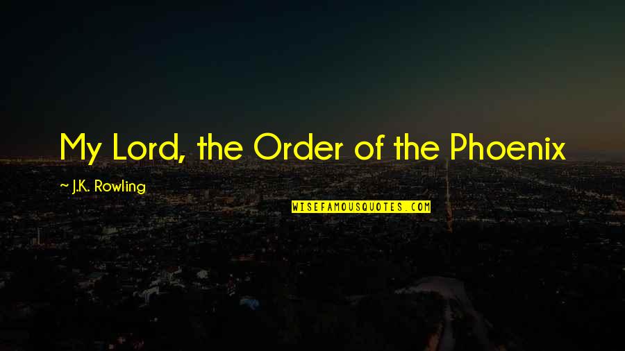 The Phoenix Quotes By J.K. Rowling: My Lord, the Order of the Phoenix The Phoenix Quotes By J.K. Rowling: My Lord, the Order of the Phoenix