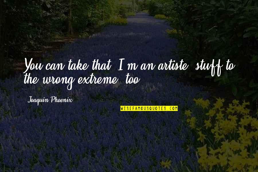 The Phoenix Quotes By Joaquin Phoenix: You can take that 'I'm an artiste' stuff The Phoenix Quotes By Joaquin Phoenix: You can take that 'I'm an artiste' stuff