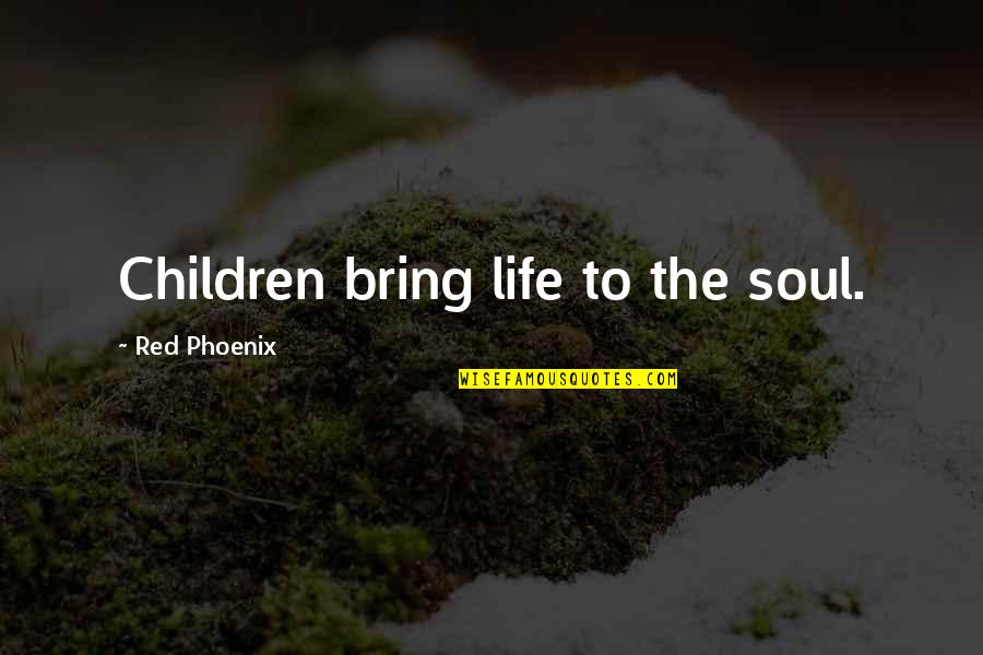 The Phoenix Quotes By Red Phoenix: Children bring life to the soul. The Phoenix Quotes By Red Phoenix: Children bring life to the soul.