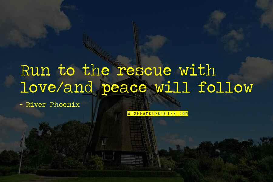 The Phoenix Quotes By River Phoenix: Run to the rescue with love/and peace will The Phoenix Quotes By River Phoenix: Run to the rescue with love/and peace will