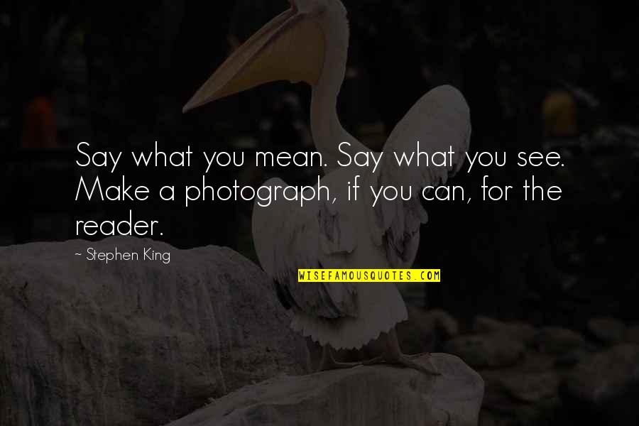 The Photograph Quotes By Stephen King: Say what you mean. Say what you see.