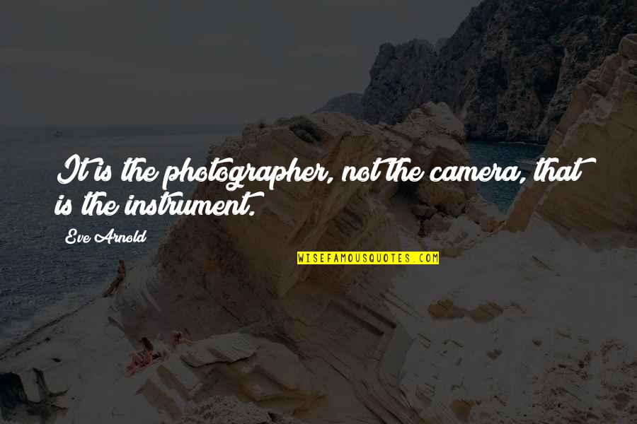 The Photographer Quotes By Eve Arnold: It is the photographer, not the camera, that