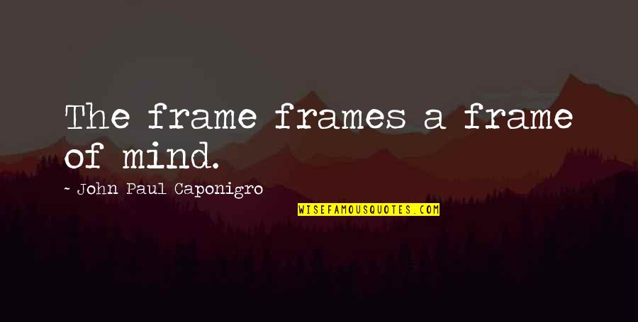 The Photographer Quotes By John Paul Caponigro: The frame frames a frame of mind.