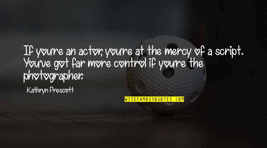 The Photographer Quotes By Kathryn Prescott: If you're an actor, you're at the mercy