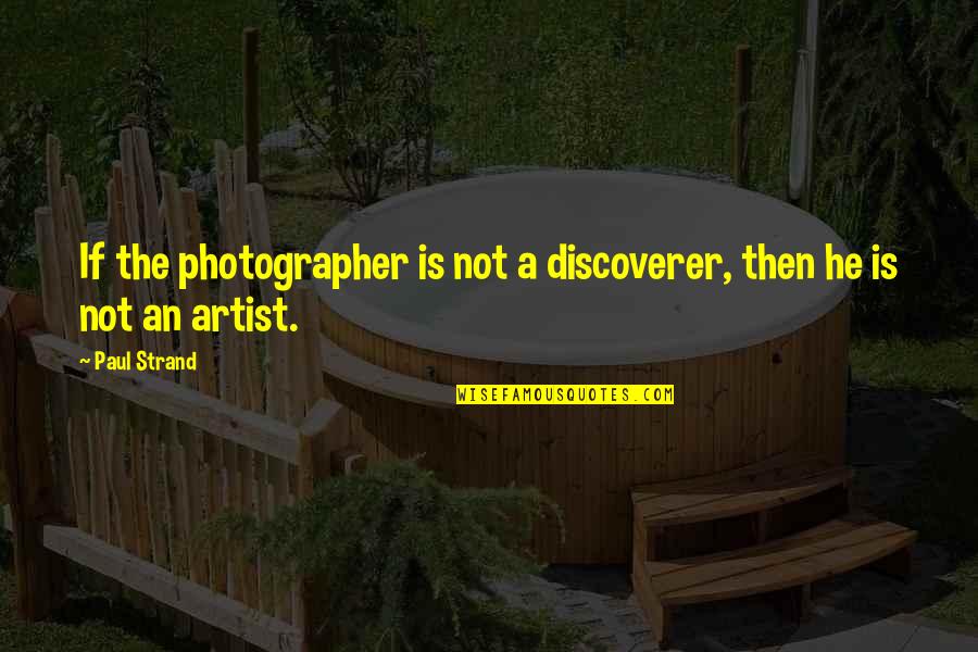 The Photographer Quotes By Paul Strand: If the photographer is not a discoverer, then