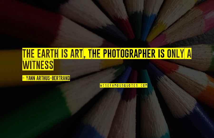 The Photographer Quotes By Yann Arthus-Bertrand: The Earth is Art, The Photographer is only