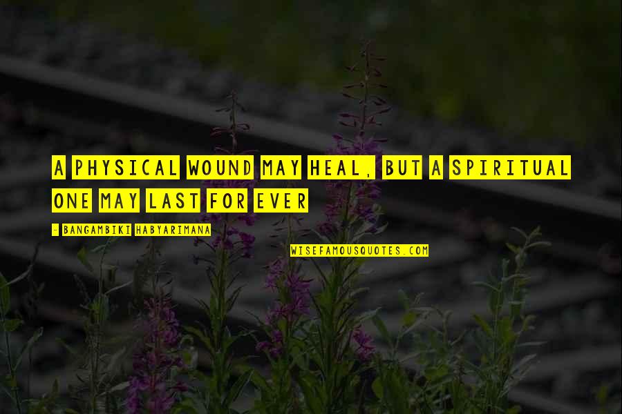 The Physical Heart Quotes By Bangambiki Habyarimana: A physical wound may heal, but a spiritual