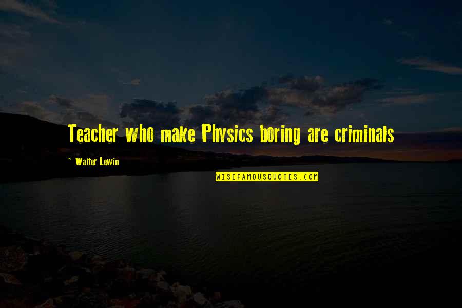 The Physics Teacher Quotes By Walter Lewin: Teacher who make Physics boring are criminals The Physics Teacher Quotes By Walter Lewin: Teacher who make Physics boring are criminals
