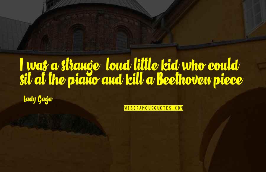 The Piano By Beethoven Quotes By Lady Gaga: I was a strange, loud little kid who