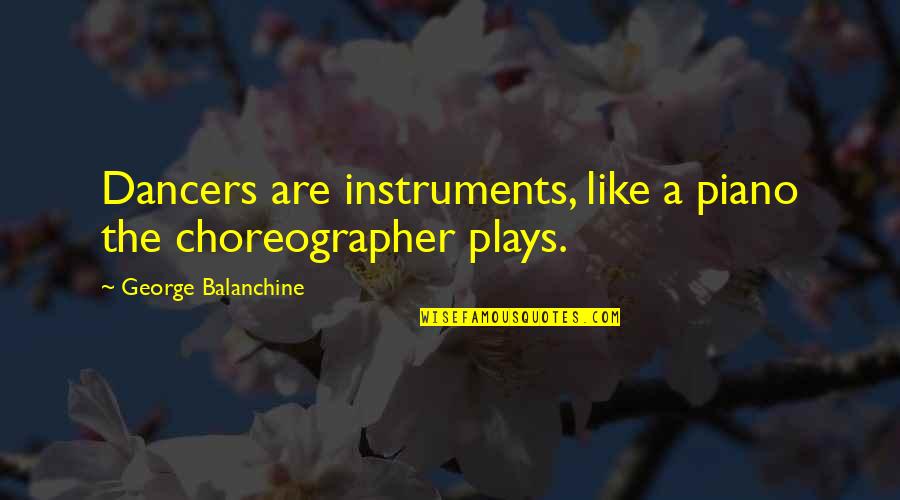 The Piano Quotes By George Balanchine: Dancers are instruments, like a piano the choreographer