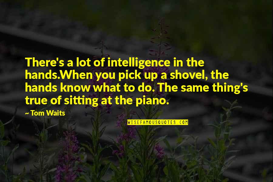 The Piano Quotes By Tom Waits: There's a lot of intelligence in the hands.When