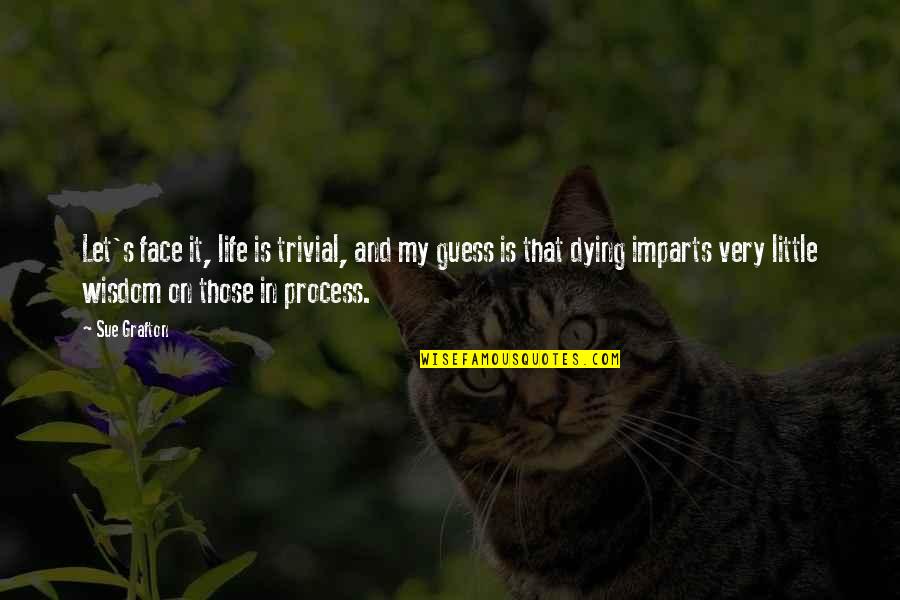 The Pickwick Papers Quotes By Sue Grafton: Let's face it, life is trivial, and my The Pickwick Papers Quotes By Sue Grafton: Let's face it, life is trivial, and my