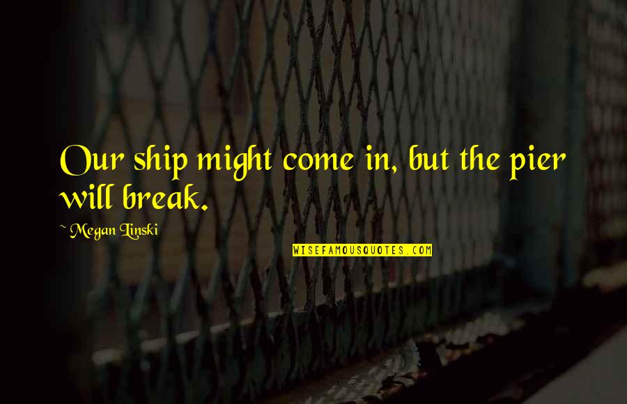 The Pier Quotes By Megan Linski: Our ship might come in, but the pier The Pier Quotes By Megan Linski: Our ship might come in, but the pier