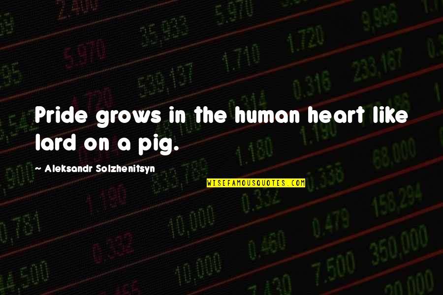The Pig Quotes By Aleksandr Solzhenitsyn: Pride grows in the human heart like lard