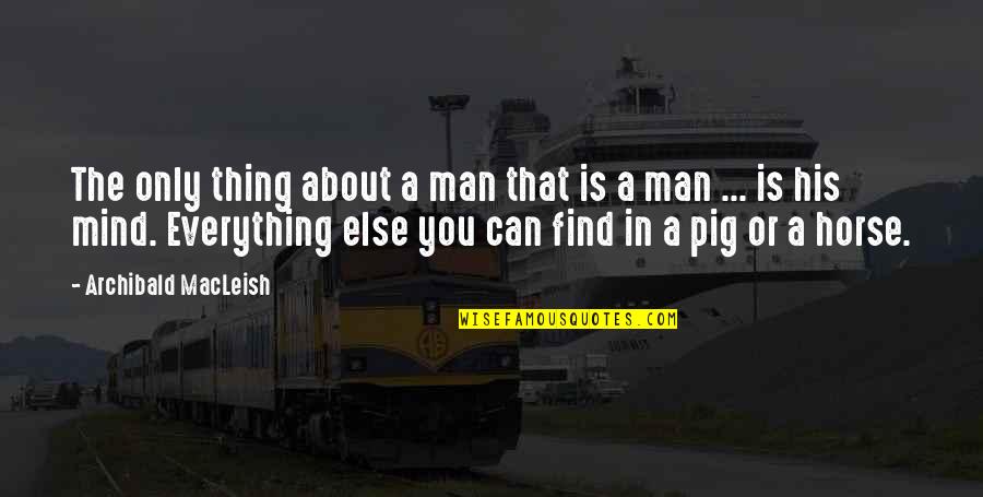 The Pig Quotes By Archibald MacLeish: The only thing about a man that is