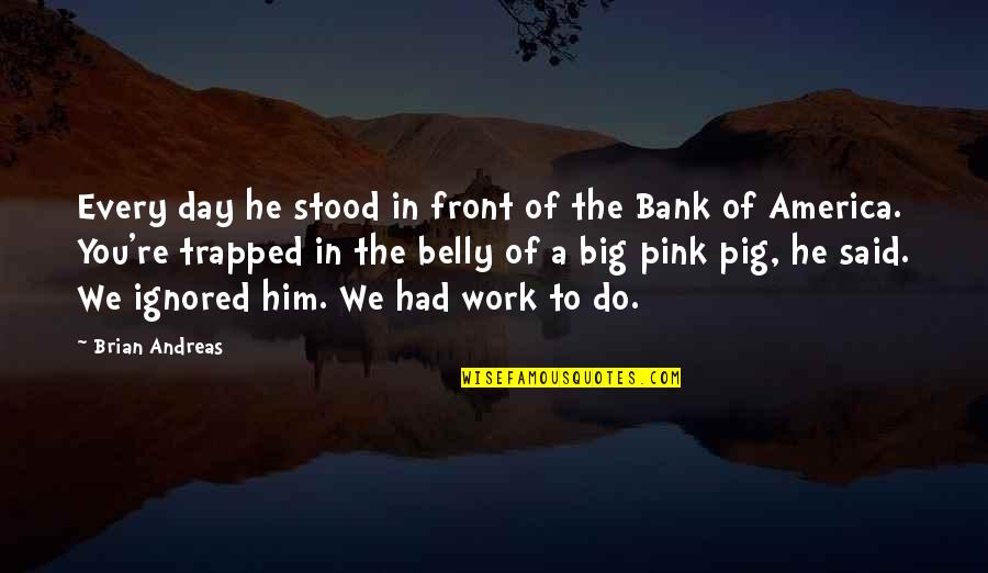 The Pig Quotes By Brian Andreas: Every day he stood in front of the