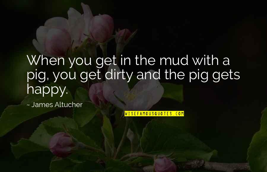 The Pig Quotes By James Altucher: When you get in the mud with a