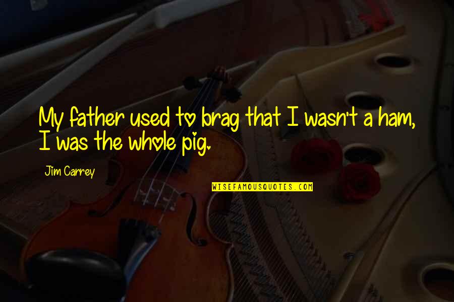 The Pig Quotes By Jim Carrey: My father used to brag that I wasn't