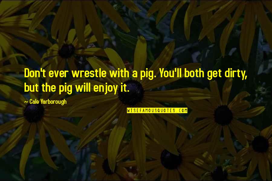 The Pigs Quotes By Cale Yarborough: Don't ever wrestle with a pig. You'll both