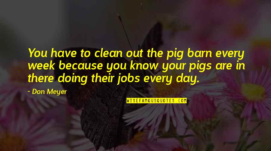 The Pigs Quotes By Don Meyer: You have to clean out the pig barn The Pigs Quotes By Don Meyer: You have to clean out the pig barn