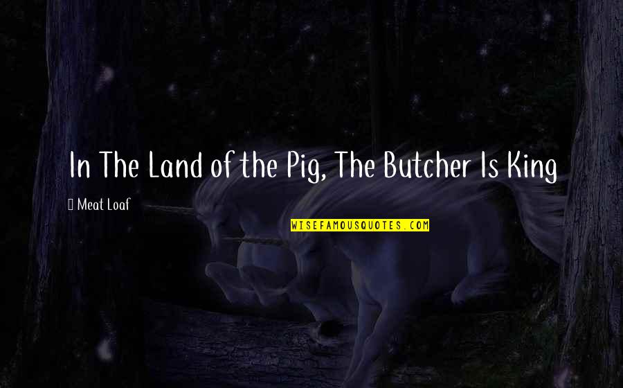 The Pigs Quotes By Meat Loaf: In The Land of the Pig, The Butcher The Pigs Quotes By Meat Loaf: In The Land of the Pig, The Butcher