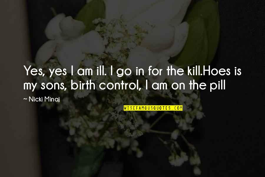The Pill Birth Control Quotes By Nicki Minaj: Yes, yes I am ill. I go in