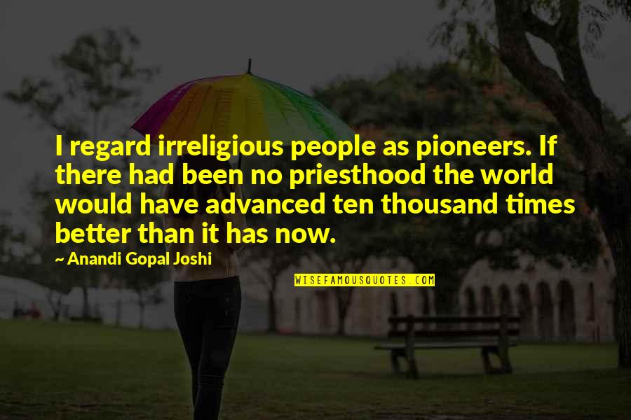 The Pioneers Quotes By Anandi Gopal Joshi: I regard irreligious people as pioneers. If there The Pioneers Quotes By Anandi Gopal Joshi: I regard irreligious people as pioneers. If there