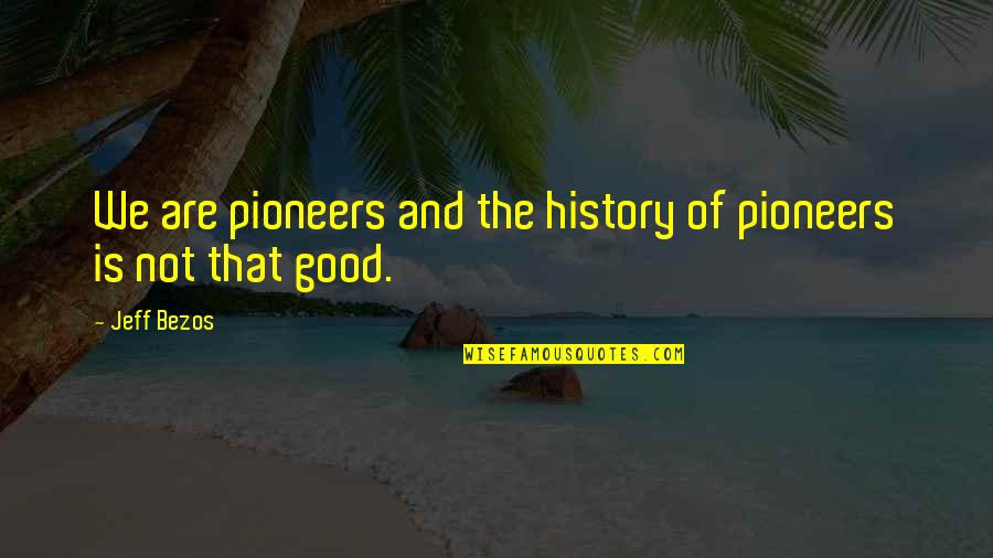 The Pioneers Quotes By Jeff Bezos: We are pioneers and the history of pioneers