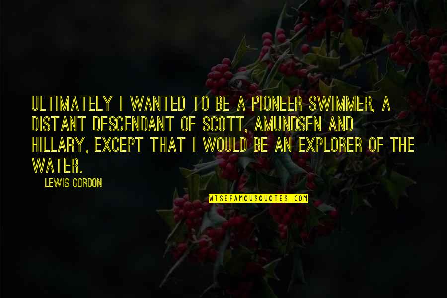 The Pioneers Quotes By Lewis Gordon: Ultimately I wanted to be a pioneer swimmer, The Pioneers Quotes By Lewis Gordon: Ultimately I wanted to be a pioneer swimmer,