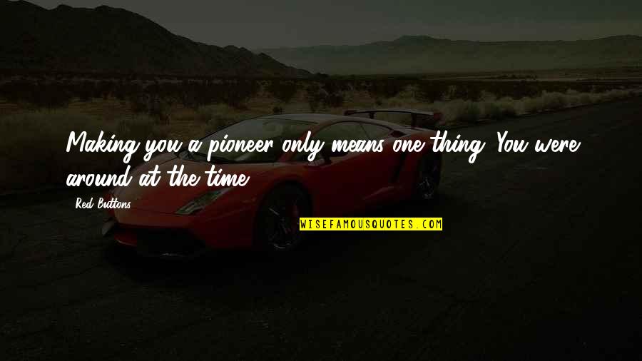 The Pioneers Quotes By Red Buttons: Making you a pioneer only means one thing.