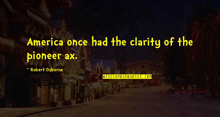 The Pioneers Quotes By Robert Osborne: America once had the clarity of the pioneer The Pioneers Quotes By Robert Osborne: America once had the clarity of the pioneer